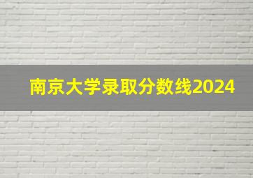 南京大学录取分数线2024