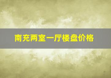 南充两室一厅楼盘价格