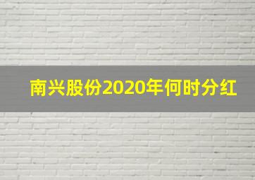 南兴股份2020年何时分红