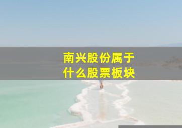 南兴股份属于什么股票板块