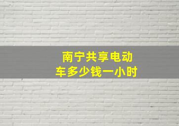 南宁共享电动车多少钱一小时