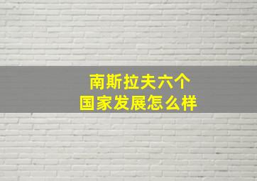 南斯拉夫六个国家发展怎么样