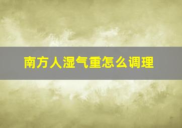 南方人湿气重怎么调理