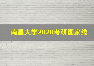 南昌大学2020考研国家线