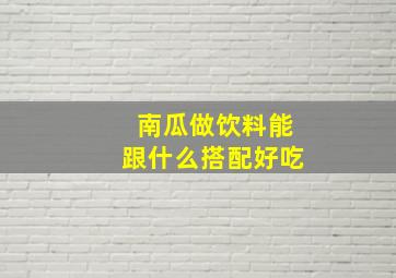 南瓜做饮料能跟什么搭配好吃