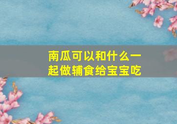 南瓜可以和什么一起做辅食给宝宝吃