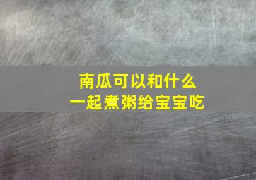 南瓜可以和什么一起煮粥给宝宝吃