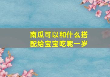 南瓜可以和什么搭配给宝宝吃呢一岁