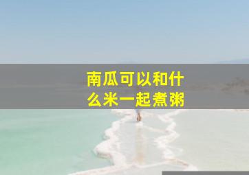 南瓜可以和什么米一起煮粥