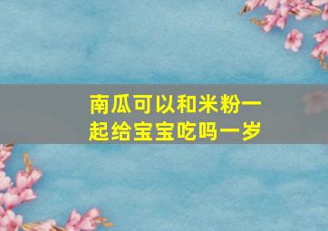 南瓜可以和米粉一起给宝宝吃吗一岁