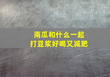 南瓜和什么一起打豆浆好喝又减肥