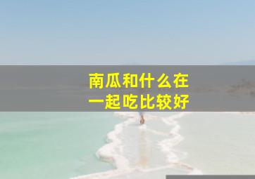 南瓜和什么在一起吃比较好