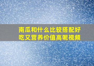 南瓜和什么比较搭配好吃又营养价值高呢视频