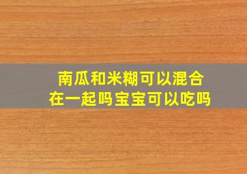 南瓜和米糊可以混合在一起吗宝宝可以吃吗