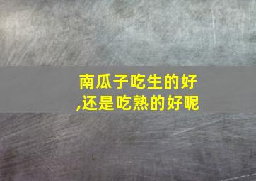 南瓜子吃生的好,还是吃熟的好呢