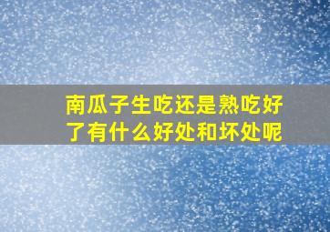 南瓜子生吃还是熟吃好了有什么好处和坏处呢