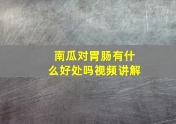 南瓜对胃肠有什么好处吗视频讲解