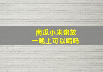 南瓜小米粥放一晚上可以喝吗