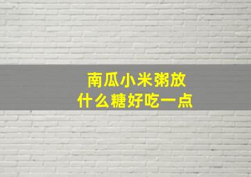 南瓜小米粥放什么糖好吃一点