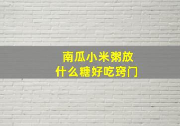 南瓜小米粥放什么糖好吃窍门