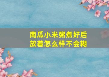 南瓜小米粥煮好后放着怎么样不会糊