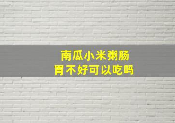 南瓜小米粥肠胃不好可以吃吗