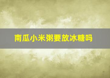 南瓜小米粥要放冰糖吗