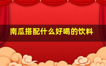 南瓜搭配什么好喝的饮料