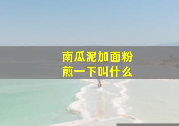 南瓜泥加面粉煎一下叫什么