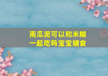 南瓜泥可以和米糊一起吃吗宝宝辅食