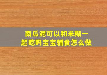 南瓜泥可以和米糊一起吃吗宝宝辅食怎么做