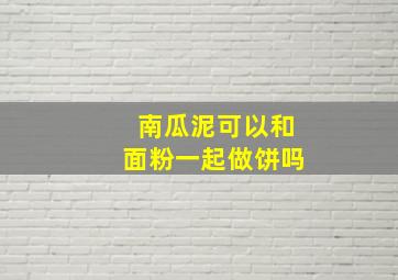 南瓜泥可以和面粉一起做饼吗