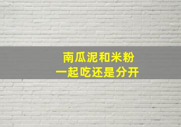 南瓜泥和米粉一起吃还是分开