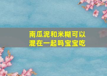 南瓜泥和米糊可以混在一起吗宝宝吃