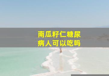 南瓜籽仁糖尿病人可以吃吗