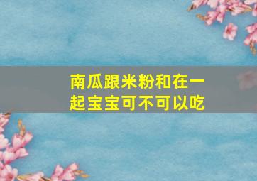 南瓜跟米粉和在一起宝宝可不可以吃