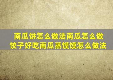 南瓜饼怎么做法南瓜怎么做饺子好吃南瓜蒸馍馍怎么做法