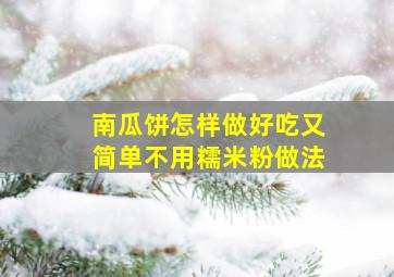 南瓜饼怎样做好吃又简单不用糯米粉做法