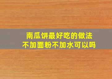 南瓜饼最好吃的做法不加面粉不加水可以吗