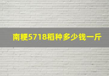 南粳5718稻种多少钱一斤