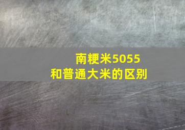 南粳米5055和普通大米的区别