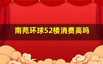 南苑环球52楼消费高吗