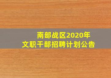 南部战区2020年文职干部招聘计划公告