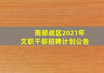 南部战区2021年文职干部招聘计划公告