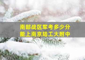 南部战区军考多少分能上南京陆工大附中