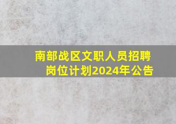 南部战区文职人员招聘岗位计划2024年公告