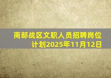 南部战区文职人员招聘岗位计划2025年11月12日