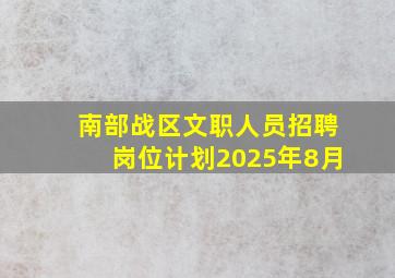 南部战区文职人员招聘岗位计划2025年8月