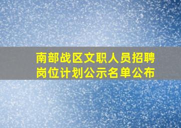 南部战区文职人员招聘岗位计划公示名单公布