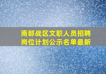 南部战区文职人员招聘岗位计划公示名单最新